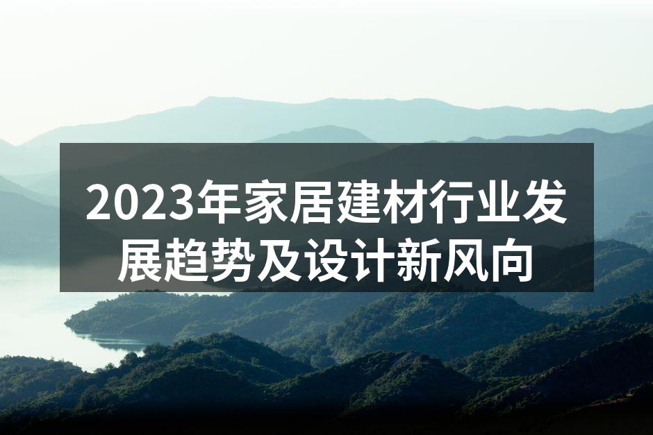 2023年家居建材行业发展趋势及设计新风向